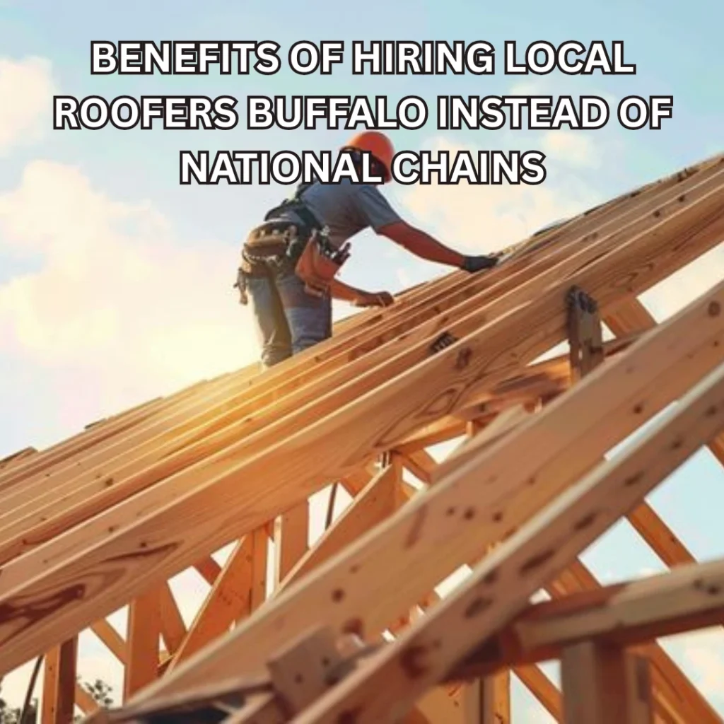 Benefits of Hiring Local roofers Buffalo Instead of National Chains